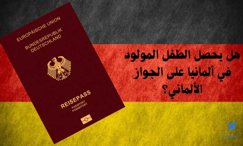 هل يحصل الطفل المولود في ألمانيا على الجواز الألماني