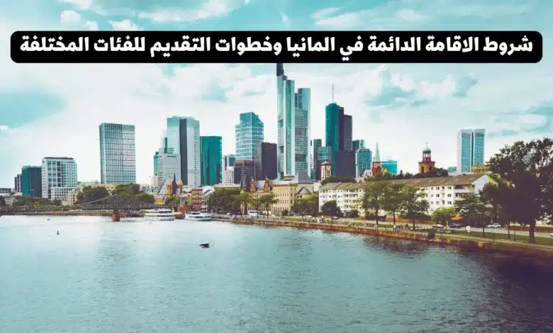 شروط الاقامة الدائمة في المانيا وخطوات التقديم للفئات المختلفة