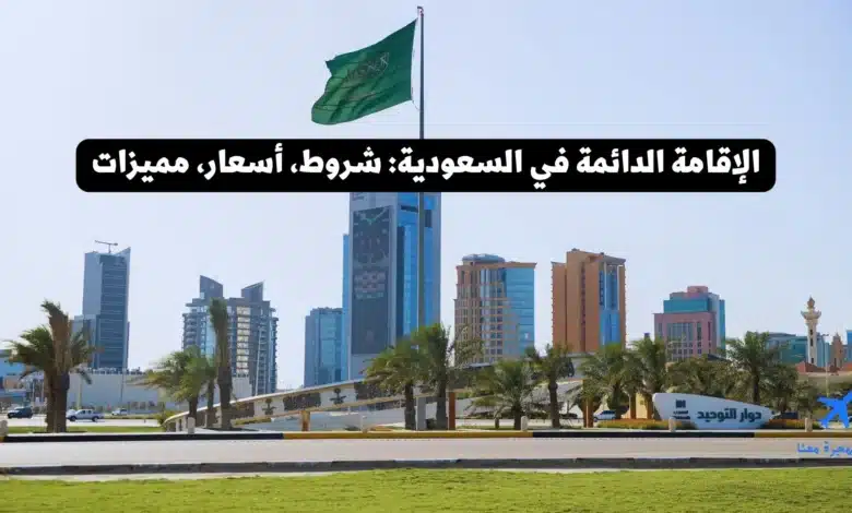 الإقامة الدائمة في السعودية 2025: شروط، أسعار، مميزات