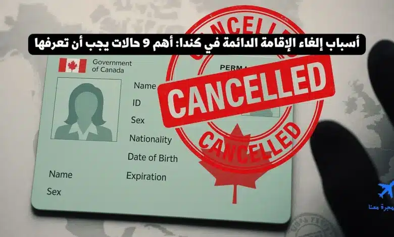 أسباب إلغاء الإقامة الدائمة في كندا: أهم 9 حالات يجب أن تعرفها