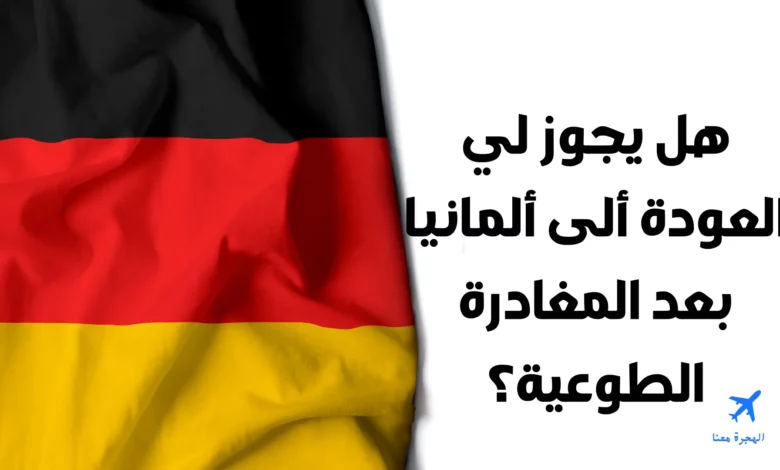 هل يجوز لي العودة إلى ألمانيا بعد العودة الطوعية؟