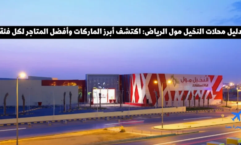 دليل النخيل مول الرياض: أسماء المحلات والماركات والمطاعم اللي تستاهل الزيارة