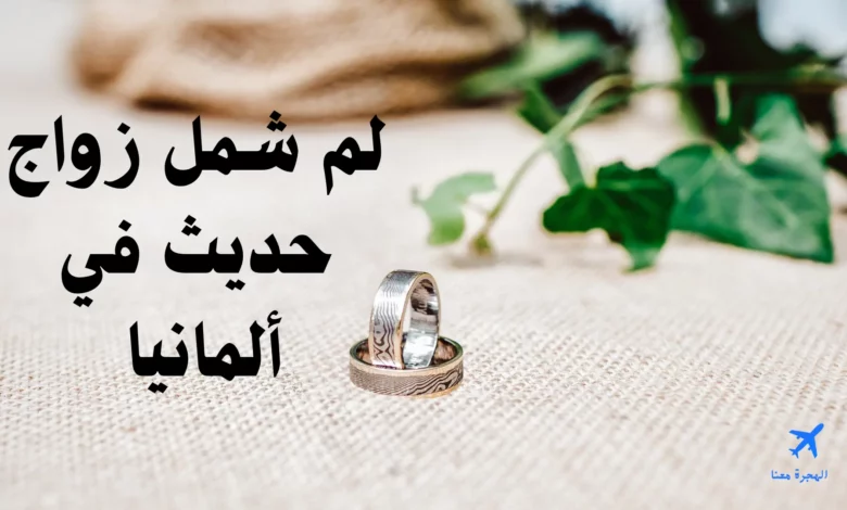 لم شمل زواج حديث في ألمانيا 