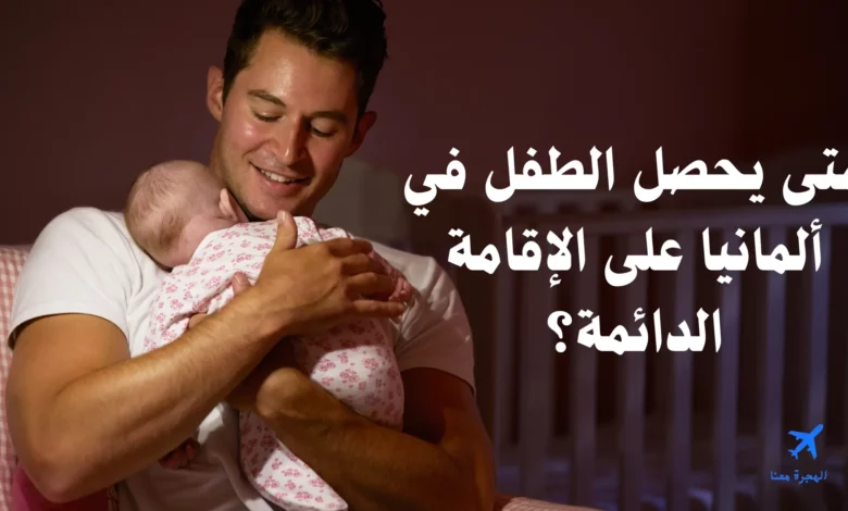 متى يحصل الطفل في ألمانيا على الإقامة الدائمة؟