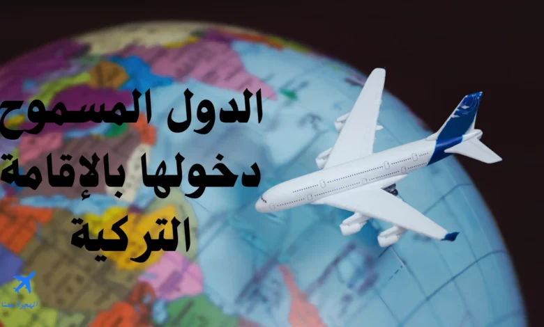 الدول المسموح دخولها بالاقامة التركية 2025