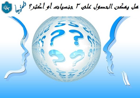 هل يمكن الحصول على 3 جنسيات أو أكثر؟