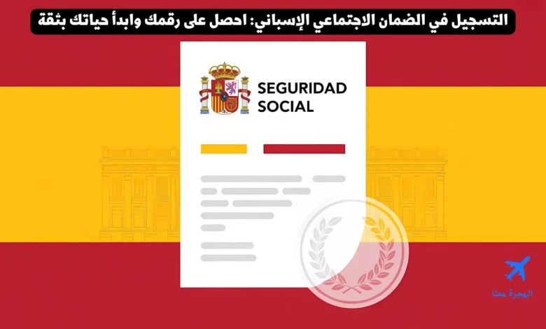 التسجيل في الضمان الاجتماعي الإسباني 2025: احصل على رقمك وابدأ حياتك بثقة
